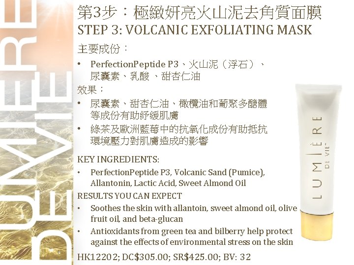 第 3步：極緻妍亮火山泥去角質面膜 STEP 3: VOLCANIC EXFOLIATING MASK 主要成份： • Perfection. Peptide P 3、火山泥（浮石）、 尿囊素、乳酸