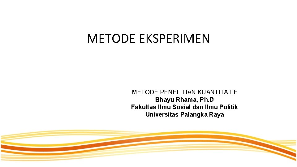 METODE EKSPERIMEN METODE PENELITIAN KUANTITATIF Bhayu Rhama, Ph. D Fakultas Ilmu Sosial dan Ilmu