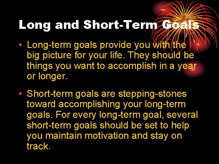 Long and Short-Term Goals • Long-term goals provide you with the big picture for