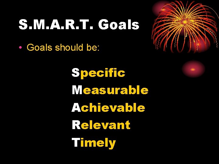 S. M. A. R. T. Goals • Goals should be: Specific Measurable Achievable Relevant