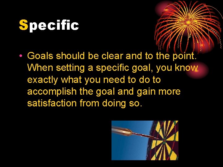 Specific • Goals should be clear and to the point. When setting a specific