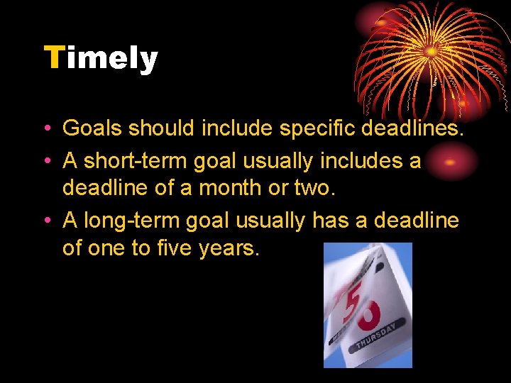 Timely • Goals should include specific deadlines. • A short-term goal usually includes a