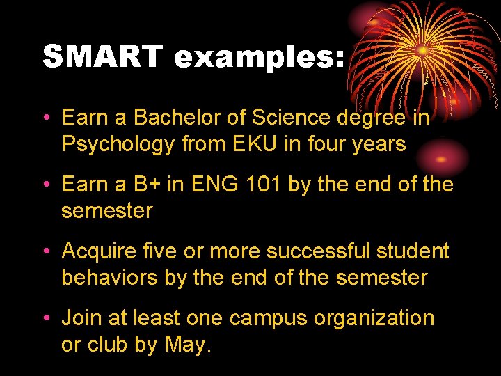 SMART examples: • Earn a Bachelor of Science degree in Psychology from EKU in