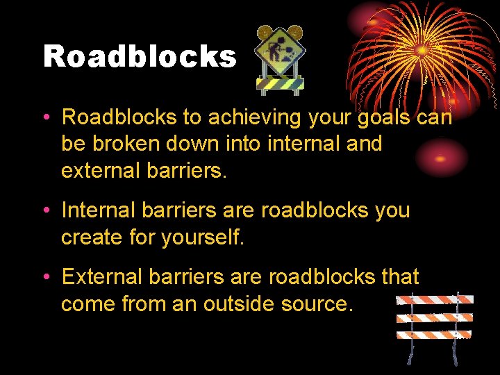 Roadblocks • Roadblocks to achieving your goals can be broken down into internal and