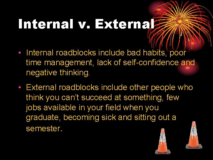 Internal v. External • Internal roadblocks include bad habits, poor time management, lack of