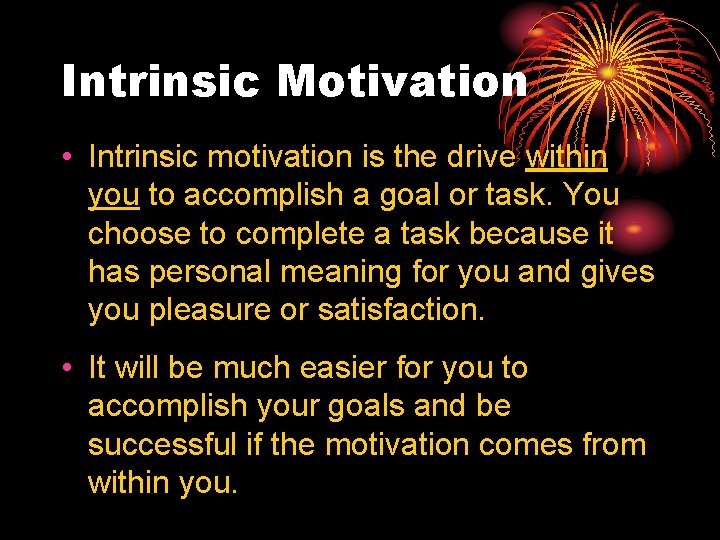 Intrinsic Motivation • Intrinsic motivation is the drive within you to accomplish a goal