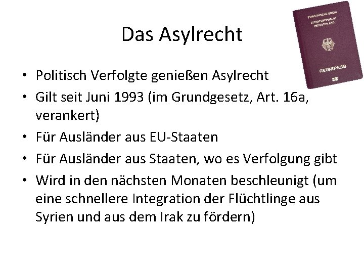 Das Asylrecht • Politisch Verfolgte genießen Asylrecht • Gilt seit Juni 1993 (im Grundgesetz,