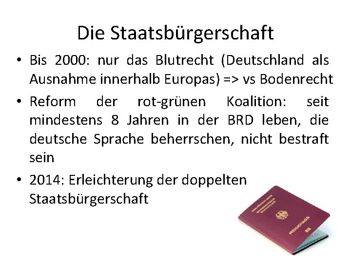 Die Staatsbürgerschaft • Bis 2000: nur das Blutrecht (Deutschland als Ausnahme innerhalb Europas) =>