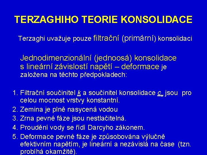 TERZAGHIHO TEORIE KONSOLIDACE Terzaghi uvažuje pouze filtrační (primární) konsolidaci Jednodimenzionální (jednoosá) konsolidace s lineární