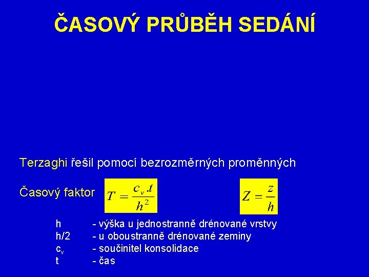 ČASOVÝ PRŮBĚH SEDÁNÍ Terzaghi řešil pomocí bezrozměrných proměnných Časový faktor h - výška ČASOVÝ PRŮBĚH SEDÁNÍ Terzaghi řešil pomocí bezrozměrných proměnných Časový faktor h - výška
