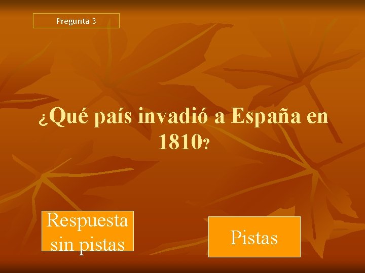 Pregunta 3 ¿Qué país invadió a España en 1810? Respuesta sin pistas Pistas Pregunta 3 ¿Qué país invadió a España en 1810? Respuesta sin pistas Pistas