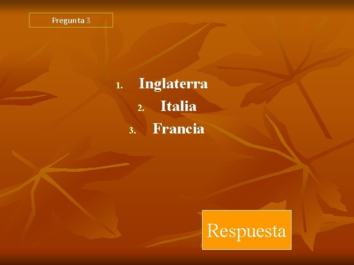 Pregunta 3 1. Inglaterra 2. Italia 3. Francia Respuesta Pregunta 3 1. Inglaterra 2. Italia 3. Francia Respuesta