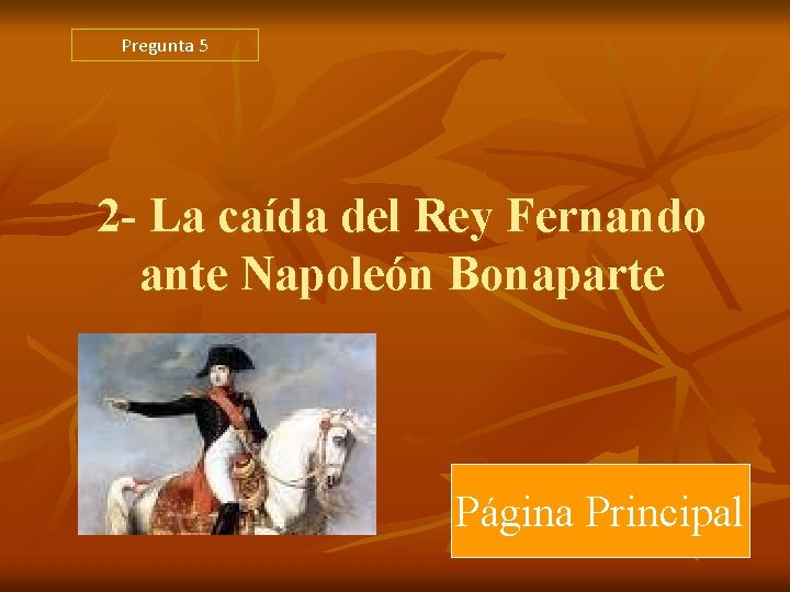 Pregunta 5 2 - La caída del Rey Fernando ante Napoleón Bonaparte Página Principal Pregunta 5 2 - La caída del Rey Fernando ante Napoleón Bonaparte Página Principal
