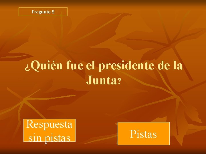 Pregunta 8 ¿Quién fue el presidente de la Junta? Respuesta sin pistas Pistas Pregunta 8 ¿Quién fue el presidente de la Junta? Respuesta sin pistas Pistas