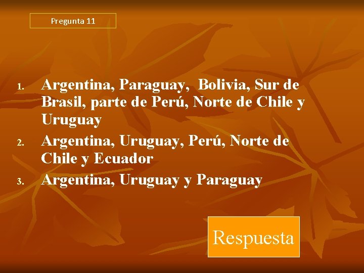 Pregunta 11 1. 2. 3. Argentina, Paraguay, Bolivia, Sur de Brasil, parte de Perú, Pregunta 11 1. 2. 3. Argentina, Paraguay, Bolivia, Sur de Brasil, parte de Perú,