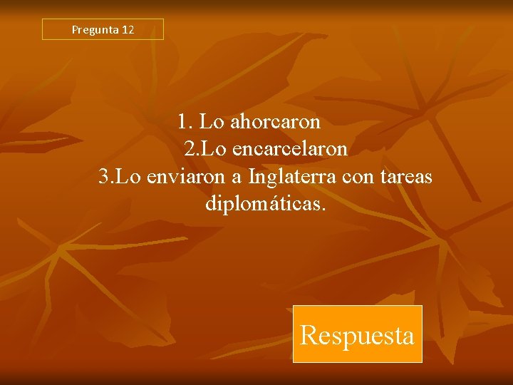 Pregunta 12 1. Lo ahorcaron 2. Lo encarcelaron 3. Lo enviaron a Inglaterra con Pregunta 12 1. Lo ahorcaron 2. Lo encarcelaron 3. Lo enviaron a Inglaterra con