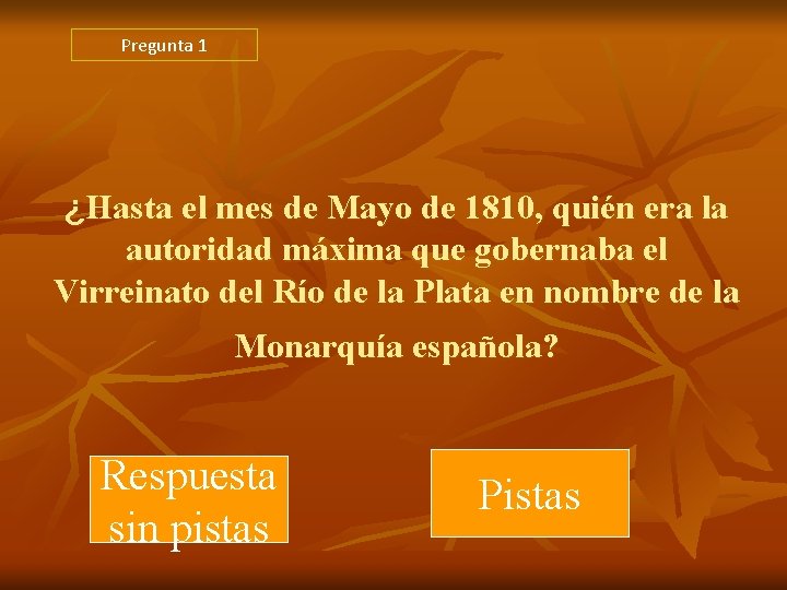 Pregunta 1 ¿Hasta el mes de Mayo de 1810, quién era la autoridad máxima Pregunta 1 ¿Hasta el mes de Mayo de 1810, quién era la autoridad máxima