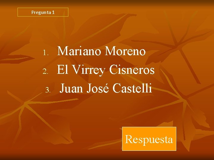 Pregunta 1 1. 2. 3. Mariano Moreno El Virrey Cisneros Juan José Castelli Respuesta Pregunta 1 1. 2. 3. Mariano Moreno El Virrey Cisneros Juan José Castelli Respuesta