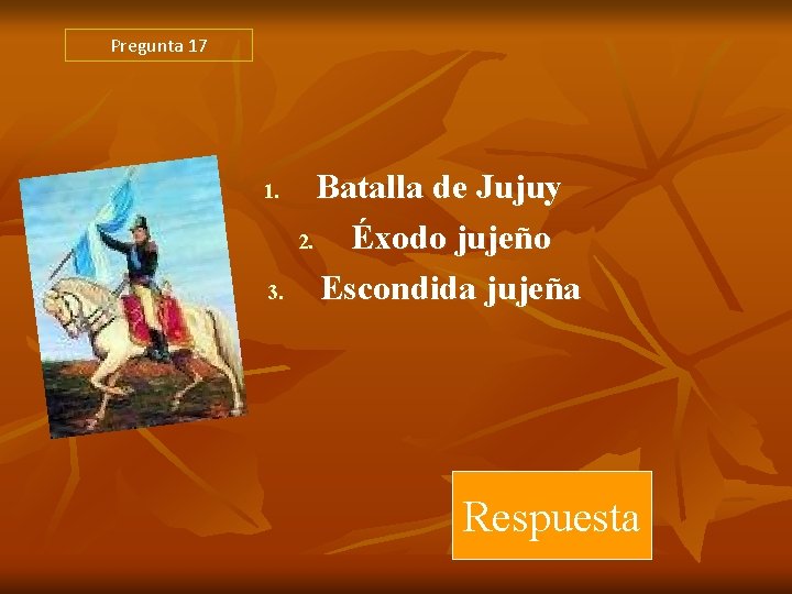 Pregunta 17 1. 3. Batalla de Jujuy 2. Éxodo jujeño Escondida jujeña Respuesta Pregunta 17 1. 3. Batalla de Jujuy 2. Éxodo jujeño Escondida jujeña Respuesta