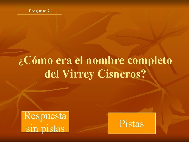 Pregunta 2 ¿Cómo era el nombre completo del Virrey Cisneros? Respuesta sin pistas Pistas Pregunta 2 ¿Cómo era el nombre completo del Virrey Cisneros? Respuesta sin pistas Pistas