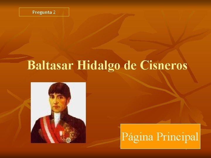 Pregunta 2 Baltasar Hidalgo de Cisneros Página Principal Pregunta 2 Baltasar Hidalgo de Cisneros Página Principal