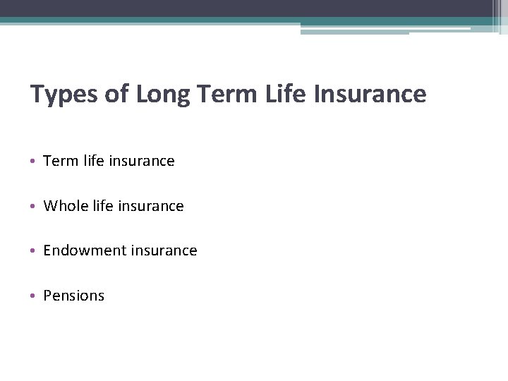 Types of Long Term Life Insurance • Term life insurance • Whole life insurance