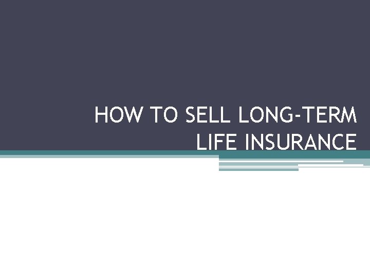 HOW TO SELL LONG-TERM LIFE INSURANCE 