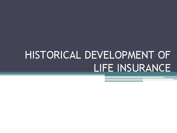 HISTORICAL DEVELOPMENT OF LIFE INSURANCE 