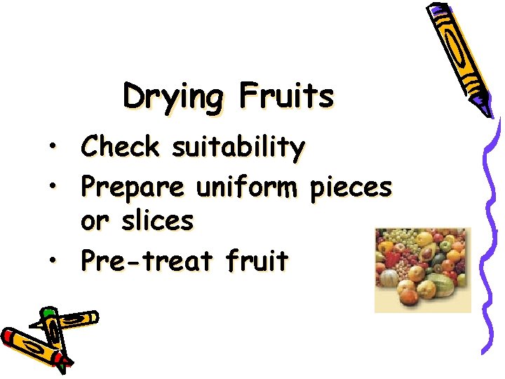 Drying Fruits • Check suitability • Prepare uniform pieces or slices • Pre-treat fruit