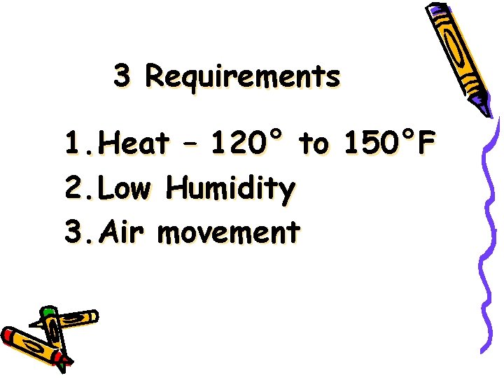 3 Requirements 1. Heat – 120° to 150°F 2. Low Humidity 3. Air movement