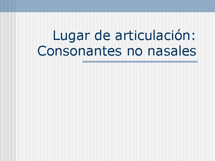 Lugar de articulación: Consonantes no nasales 