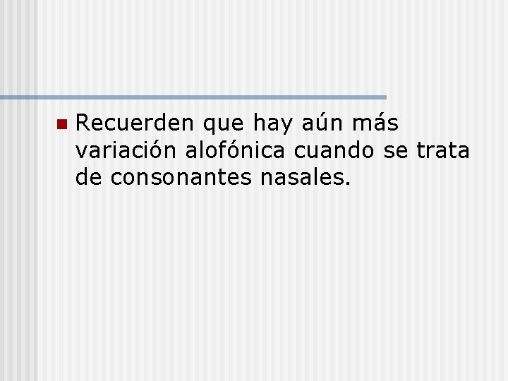 n Recuerden que hay aún más variación alofónica cuando se trata de consonantes nasales.