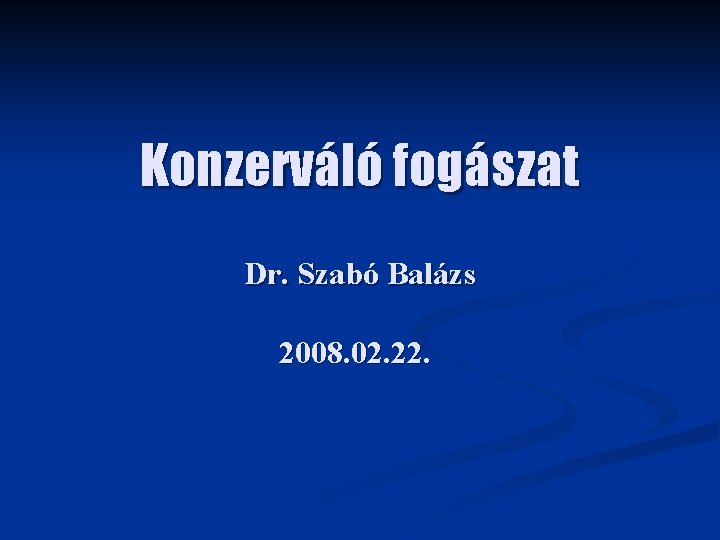 Konzerváló fogászat Dr. Szabó Balázs 2008. 02. 22. 
