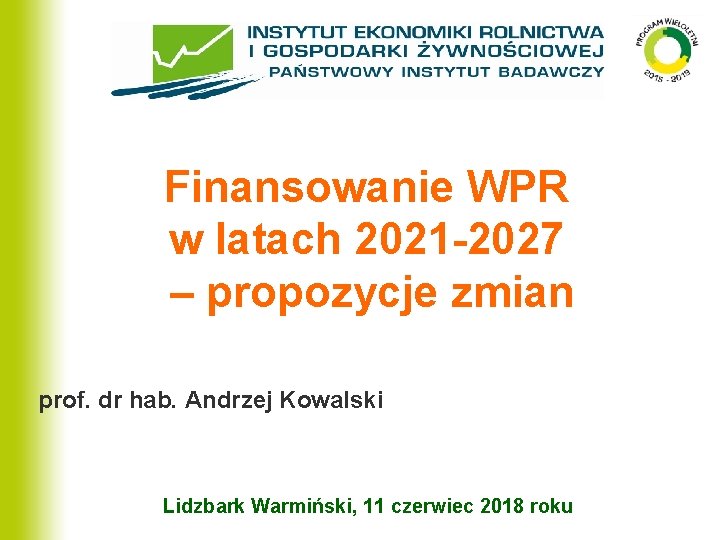 Finansowanie WPR w latach 2021 -2027 – propozycje zmian prof. dr hab. Andrzej Kowalski