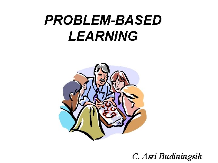 PROBLEM-BASED LEARNING C. Asri Budiningsih 