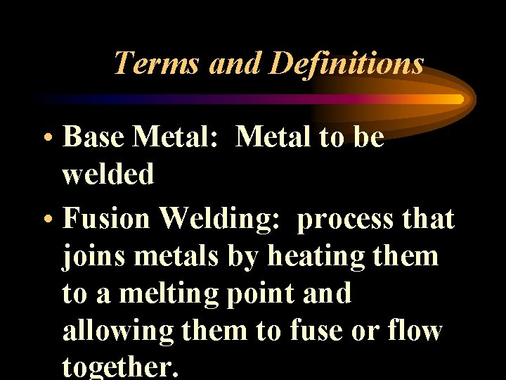 Terms and Definitions • Base Metal: Metal to be welded • Fusion Welding: process