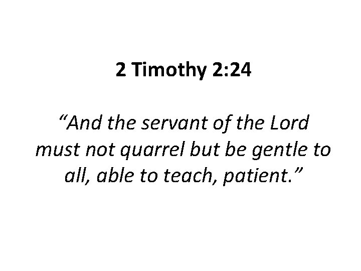 2 Timothy 2: 24 “And the servant of the Lord must not quarrel but