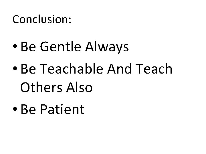 Conclusion: • Be Gentle Always • Be Teachable And Teach Others Also • Be