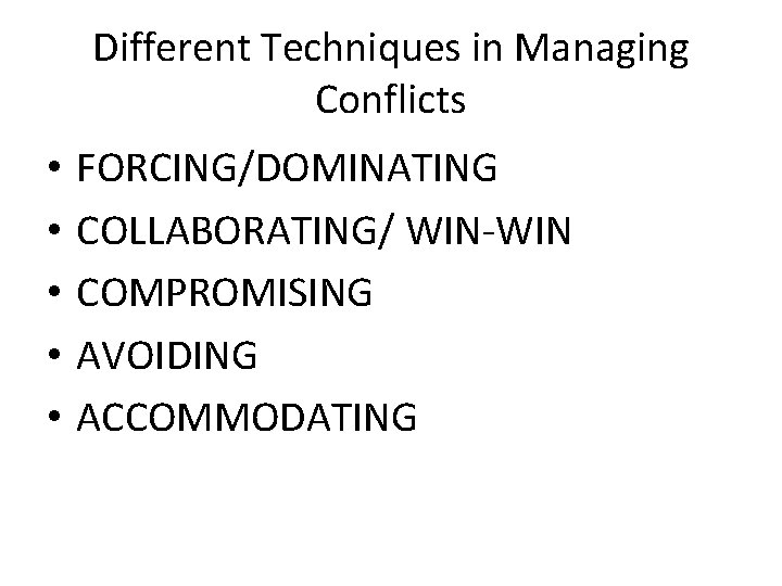 Different Techniques in Managing Conflicts • • • FORCING/DOMINATING COLLABORATING/ WIN-WIN COMPROMISING AVOIDING ACCOMMODATING