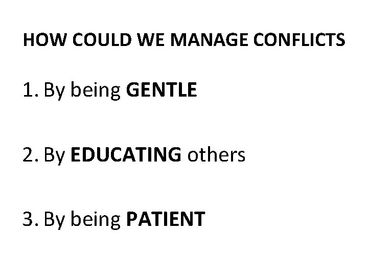 HOW COULD WE MANAGE CONFLICTS 1. By being GENTLE 2. By EDUCATING others 3.