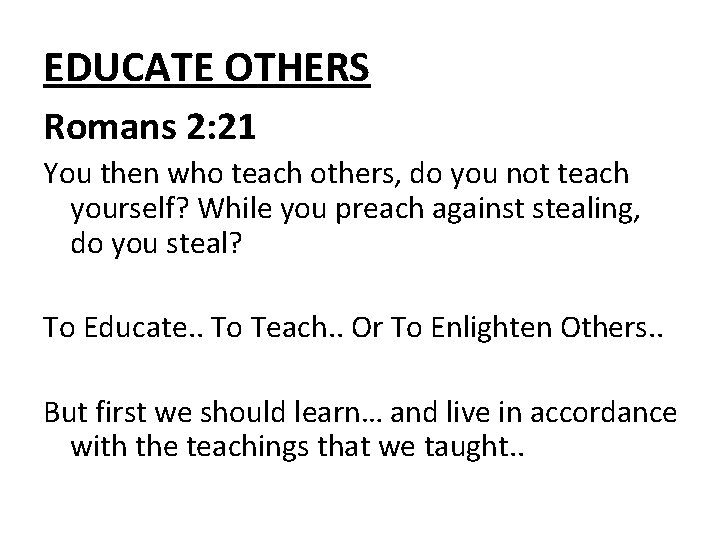 EDUCATE OTHERS Romans 2: 21 You then who teach others, do you not teach