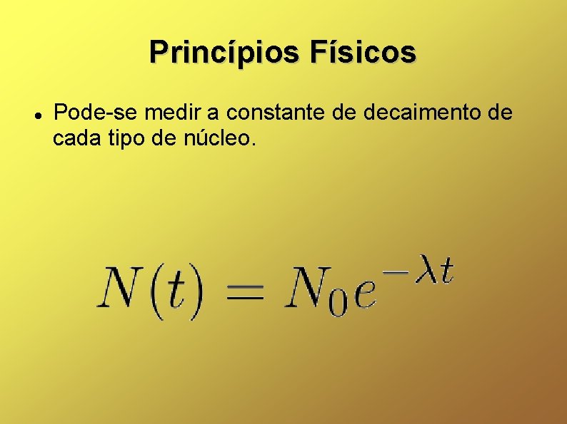 Princípios Físicos Pode-se medir a constante de decaimento de cada tipo de núcleo. 