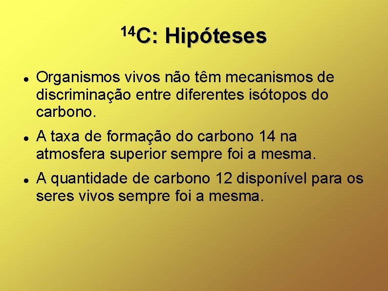 14 C: C: Hipóteses Organismos vivos não têm mecanismos de discriminação entre diferentes isótopos