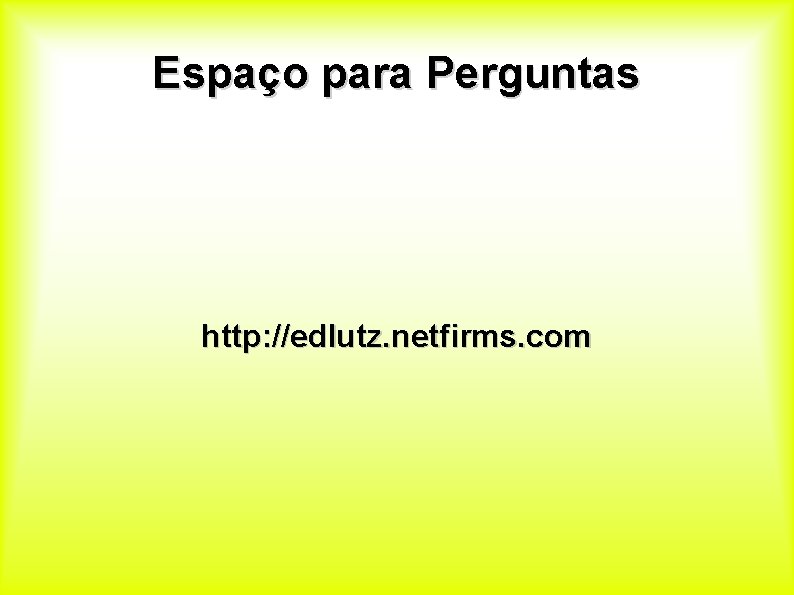 Espaço para Perguntas http: //edlutz. netfirms. com 