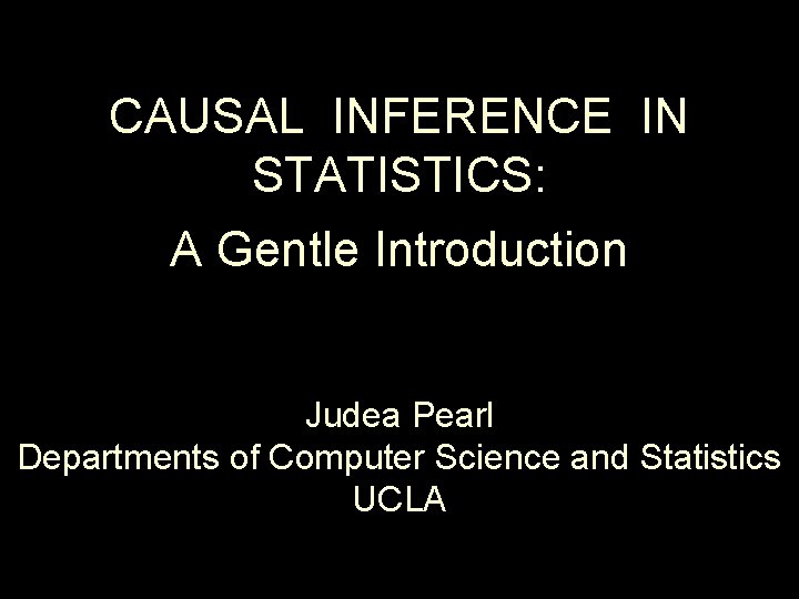 CAUSAL INFERENCE IN STATISTICS: A Gentle Introduction Judea Pearl Departments of Computer Science and