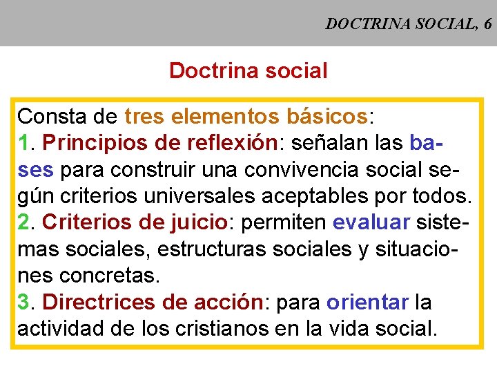 DOCTRINA SOCIAL, 6 Doctrina social Consta de tres elementos básicos: 1. Principios de reflexión: