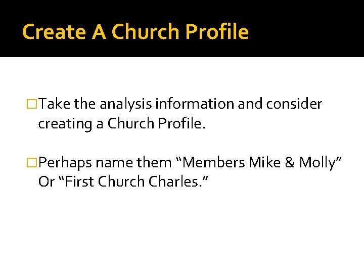 Create A Church Profile �Take the analysis information and consider creating a Church Profile.