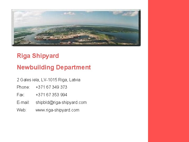 Riga Shipyard Newbuilding Department 2 Gales iela, LV-1015 Riga, Latvia Phone: +371 67 349