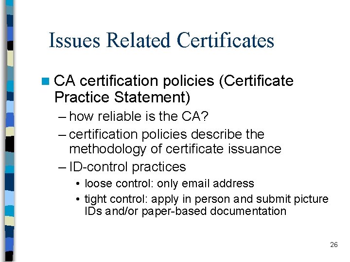 Issues Related Certificates n CA certification policies (Certificate Practice Statement) – how reliable is