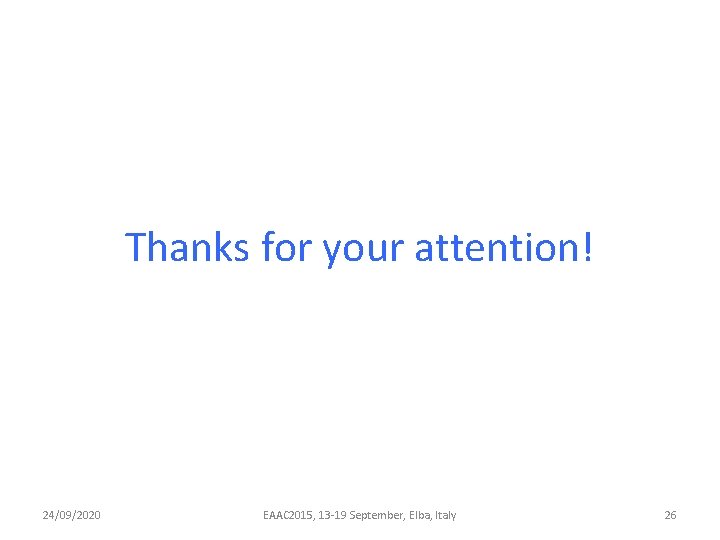 Thanks for your attention! 24/09/2020 EAAC 2015, 13 -19 September, Elba, Italy 26 